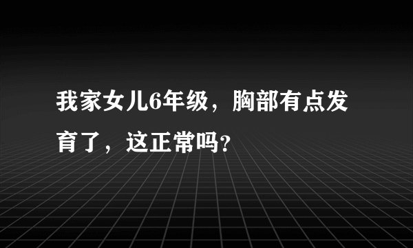 我家女儿6年级，胸部有点发育了，这正常吗？