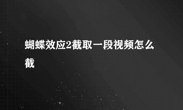 蝴蝶效应2截取一段视频怎么截
