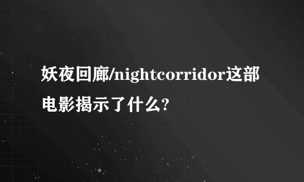 妖夜回廊/nightcorridor这部电影揭示了什么?