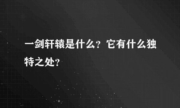 一剑轩辕是什么？它有什么独特之处？