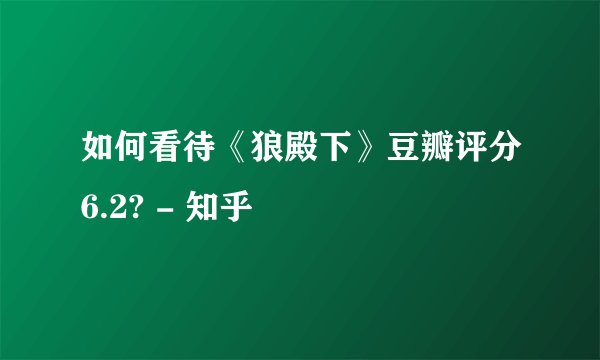 如何看待《狼殿下》豆瓣评分6.2? - 知乎