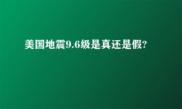 美国地震9.6级是真还是假?