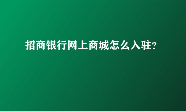 招商银行网上商城怎么入驻？