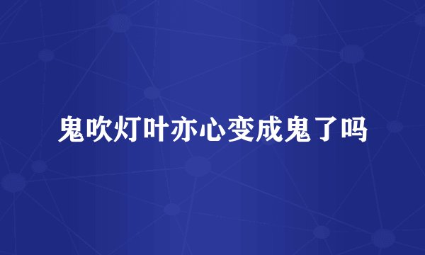 鬼吹灯叶亦心变成鬼了吗