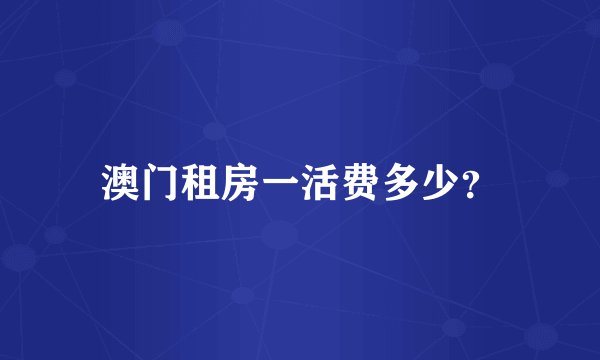 澳门租房一活费多少？