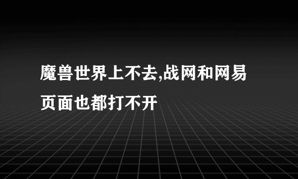 魔兽世界上不去,战网和网易页面也都打不开