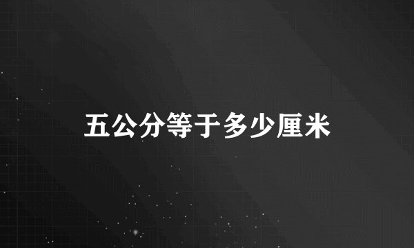 五公分等于多少厘米