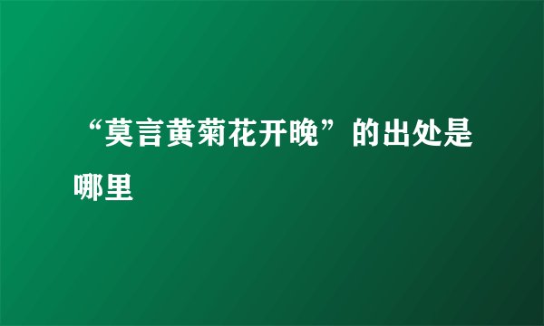 “莫言黄菊花开晚”的出处是哪里