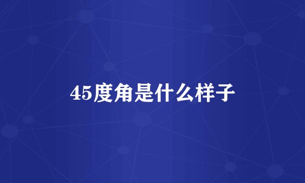 45度角是什么样子