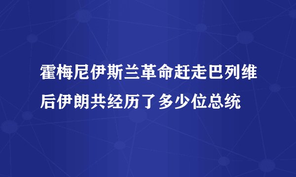 霍梅尼伊斯兰革命赶走巴列维后伊朗共经历了多少位总统