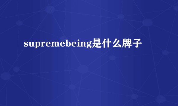supremebeing是什么牌子