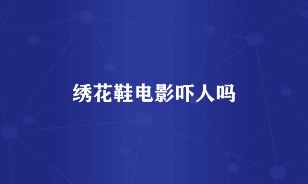 绣花鞋电影吓人吗