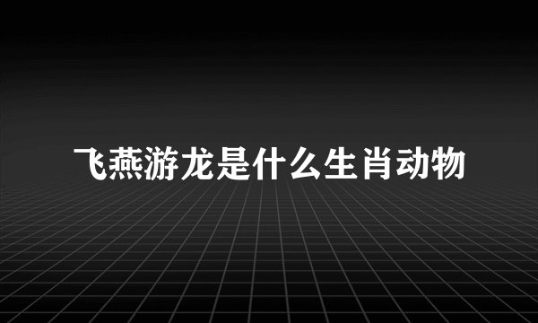 飞燕游龙是什么生肖动物