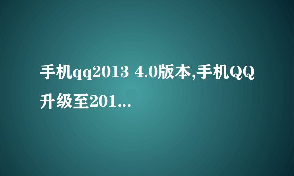 手机qq2013 4.0版本,手机QQ升级至2013版4.0，新功能齐全