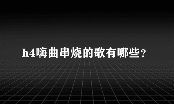 h4嗨曲串烧的歌有哪些？