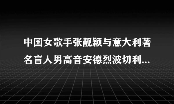 中国女歌手张靓颖与意大利著名盲人男高音安德烈波切利为中国奥运献歌歌曲叫啥