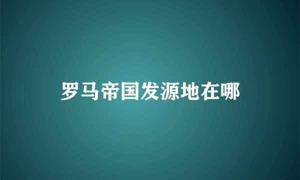 罗马帝国发源地在哪