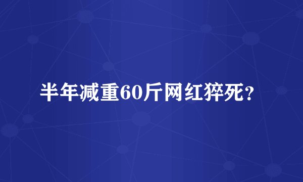 半年减重60斤网红猝死？