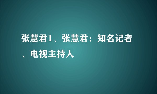 张慧君1、张慧君：知名记者、电视主持人
