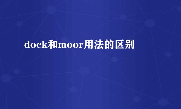 dock和moor用法的区别