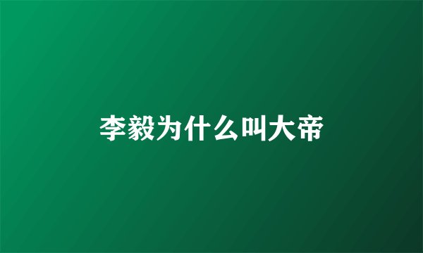 李毅为什么叫大帝