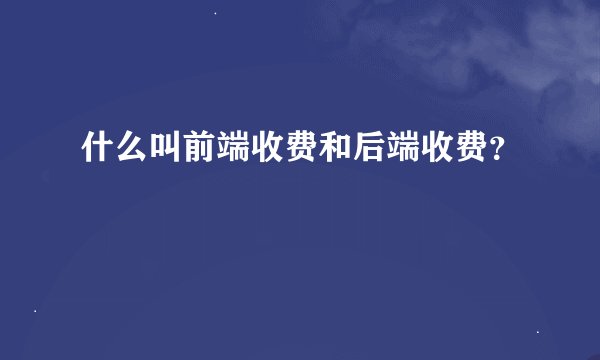 什么叫前端收费和后端收费？