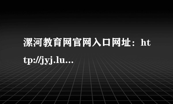 漯河教育网官网入口网址：http://jyj.luohe.gov.cn