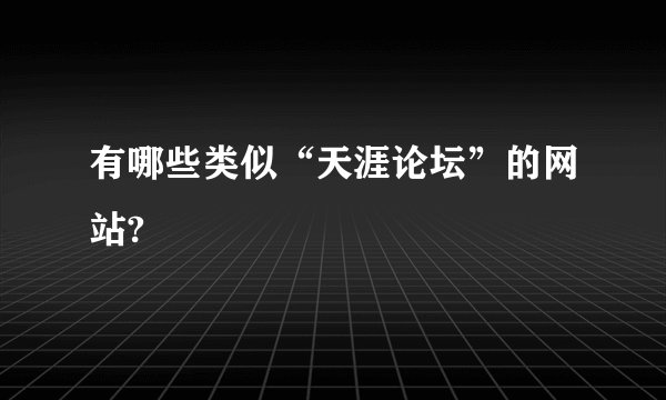 有哪些类似“天涯论坛”的网站?