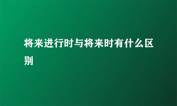 将来进行时与将来时有什么区别