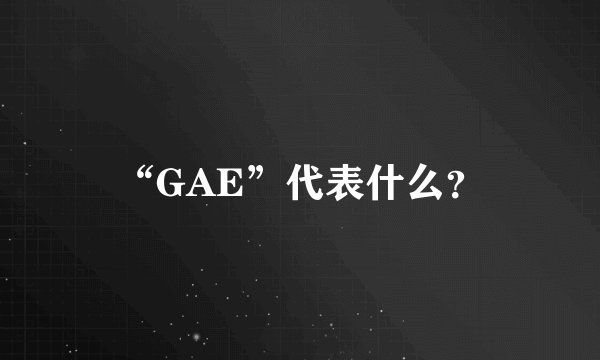 “GAE”代表什么？