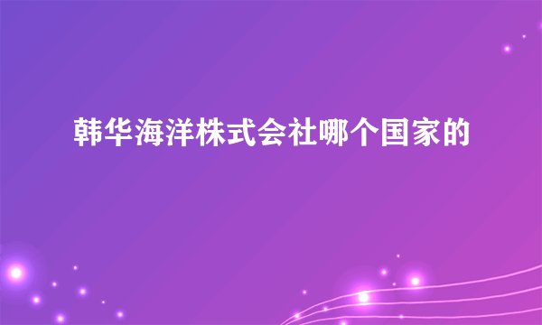 韩华海洋株式会社哪个国家的