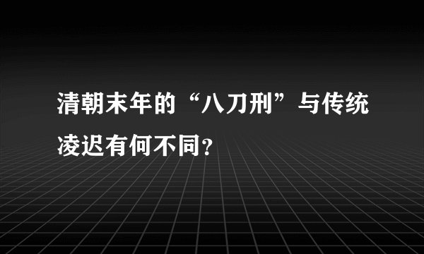 清朝末年的“八刀刑”与传统凌迟有何不同？
