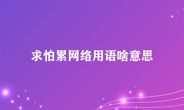 求怕累网络用语啥意思