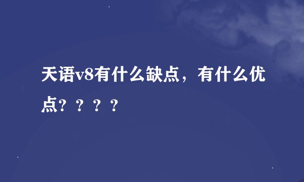 天语v8有什么缺点，有什么优点？？？？