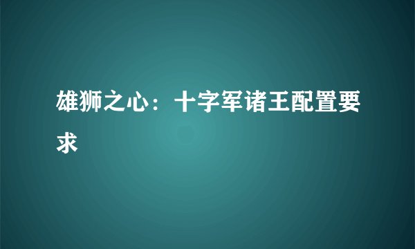 雄狮之心：十字军诸王配置要求