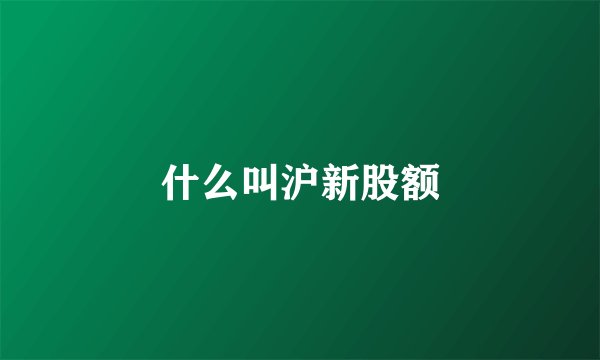 什么叫沪新股额