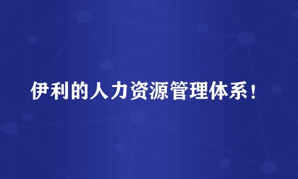 伊利的人力资源管理体系！