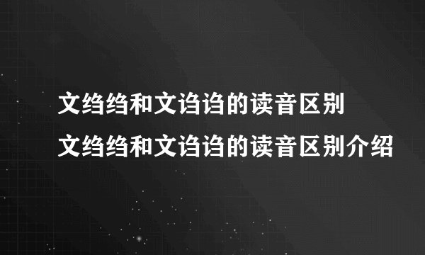 文绉绉和文诌诌的读音区别 文绉绉和文诌诌的读音区别介绍