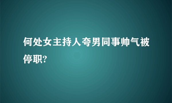 何处女主持人夸男同事帅气被停职?