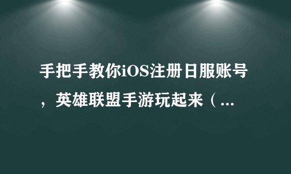 手把手教你iOS注册日服账号，英雄联盟手游玩起来（其他区域同理）