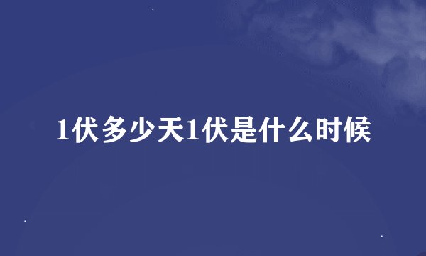 1伏多少天1伏是什么时候
