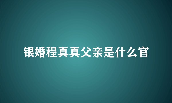 银婚程真真父亲是什么官