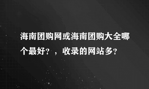 海南团购网或海南团购大全哪个最好？，收录的网站多？
