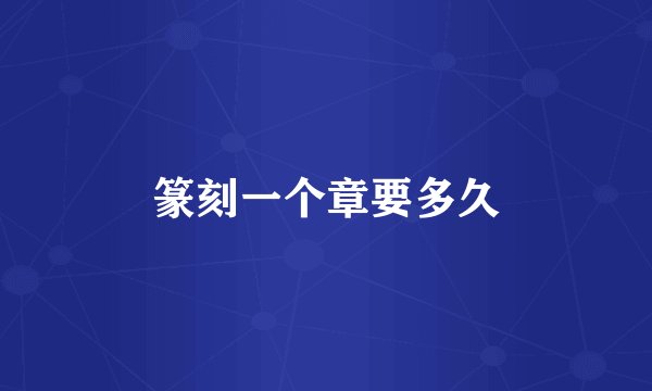 篆刻一个章要多久