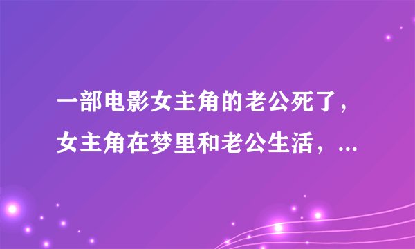 一部电影女主角的老公死了，女主角在梦里和老公生活，最后抱着枕头永远醒不过来了