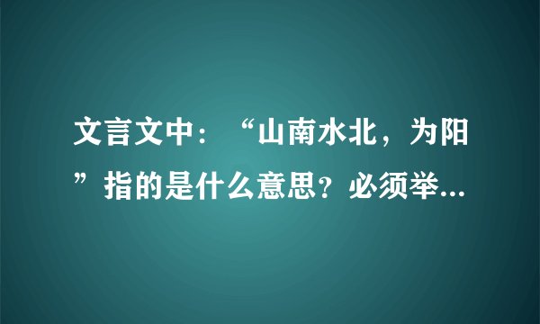 文言文中：“山南水北，为阳”指的是什么意思？必须举例说明。