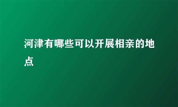 河津有哪些可以开展相亲的地点