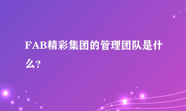 FAB精彩集团的管理团队是什么？