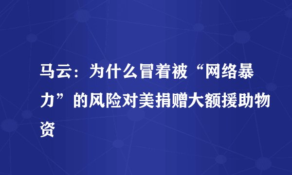 马云：为什么冒着被“网络暴力”的风险对美捐赠大额援助物资