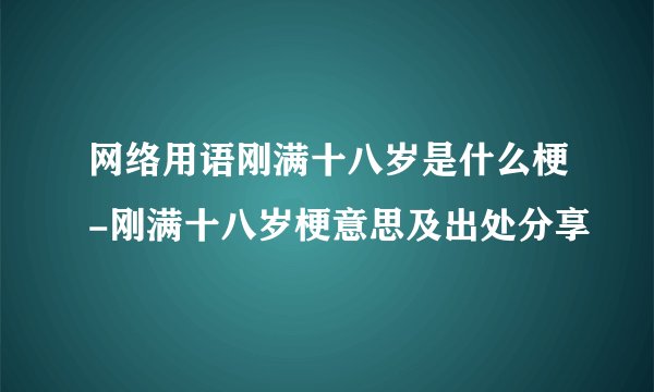 网络用语刚满十八岁是什么梗-刚满十八岁梗意思及出处分享